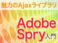 Adobe SpryとDreamweaver CS3であのエフェクトもサクサク：魅力のAjaxライブラリAdobe Spry入門