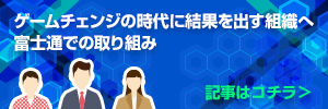 ゲームチェンジの時代に結果を出す組織へ：富士通での取り組み　開発チームの成長を支えるアトラシアン製品