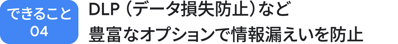 できること 04：DLP（データ損失防止）機能の豊富なオプションで情報漏えいを防止