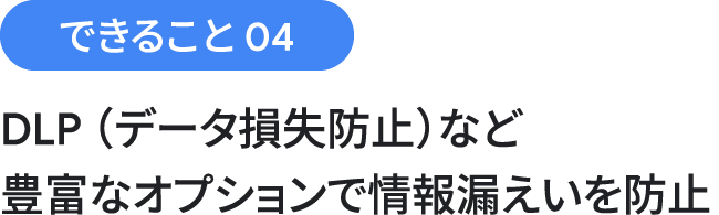 できること 04：DLP（データ損失防止）機能の豊富なオプションで情報漏えいを防止