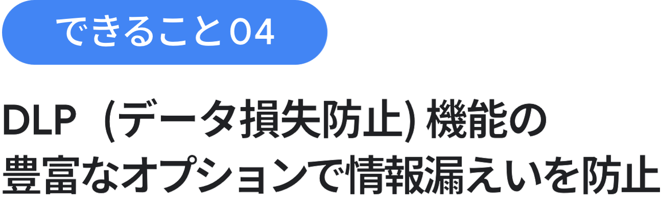 できること 04：DLP（データ損失防止）機能の豊富なオプションで情報漏えいを防止