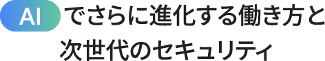 AIでさらに進化する働き方と次世代のセキュリティ