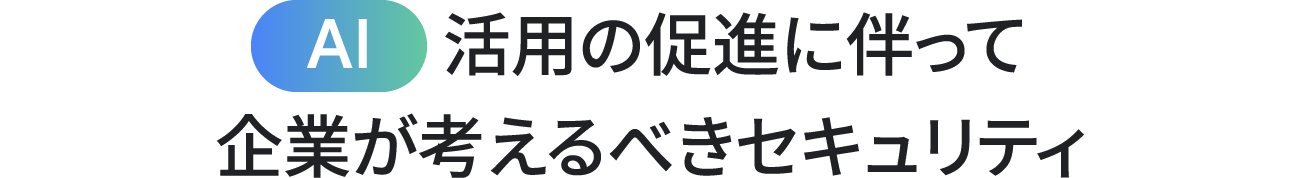 AI 活用の促進に伴って企業が考えるべきセキュリティ