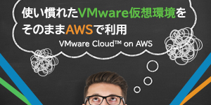 VMware CloudTM on AWS - 使い慣れたVMware仮想環境をそのままAWSで利用