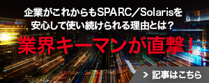 企業がこれからもSPARC/Solarisを安心して使い続けられる理由とは？業界キーマンが直撃