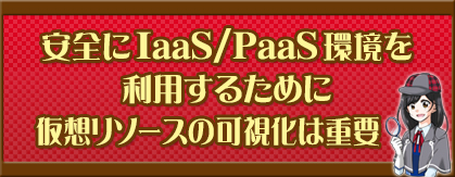 安全にIaaS/PaaS環境を利用するために仮想リソースの可視化は重要