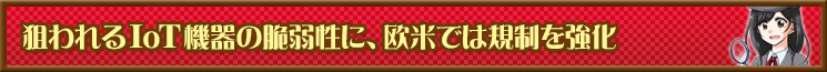 狙われるIoT機器の脆弱性に、欧米では規制を強化