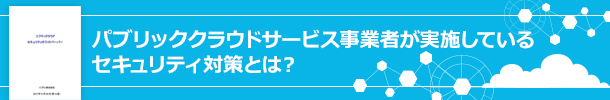 パブリッククラウドサービス事業者が実施しているセキュリティ対策とは？