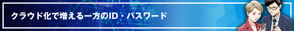 クラウド化で増える一方のID・パスワード