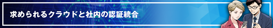 求められるクラウドと社内の認証統合