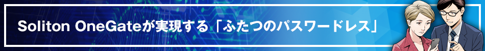 Soliton OneGateが実現する「ふたつのパスワードレス」