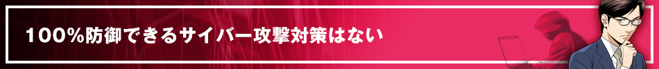 100%防御できるサイバー攻撃対策はない