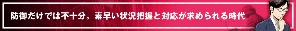 防御だけでは不十分。素早い状況把握と対応が求められる時代