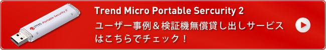 Trend Micro Portable Sercurity 2 ユーザー事例&検証機無償貸し出しサービスはこちらでチェック！
