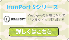 アイアンポートシステムズ株式会社 Webからの脅威に対してリアルタイムで防御するIronPort Sシリーズ