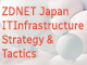 ZDNET Japan IT Infrastructure Strategy & Tactics