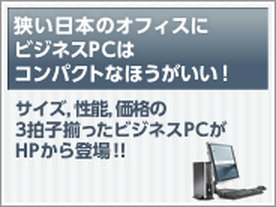 狭い日本のオフィスにビジネスPCはコンパクトなほうがいい！サイズ，性能，価格の3拍子揃ったビジネスPCがHPから登場！！