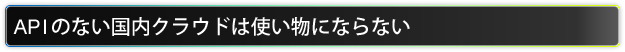 APIのない国内クラウドは使い物にならない