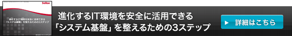 進化するIT環境を安全に活用できる 「システム基盤」を整えるための3
ステップ