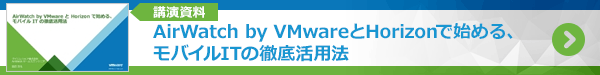 講演資料:「AirWatch by VMwareとHorizonで始める、モバイルITの徹底活用法」