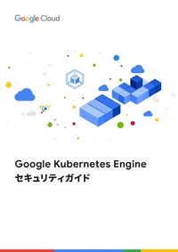 コンテナ環境を安心・安全に！「Google Kubernetes Engine セキュリティガイド」