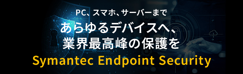 PC、スマホ、サーバーまであらゆるデバイスへ、業界最高峰の保護を Symantec Endpoint Security