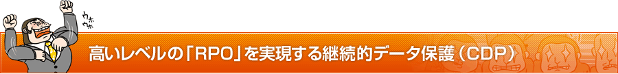 高いレベルの「RPO」を実現する継続的データ保護（ＣＤＰ）